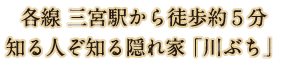 各線 三宮駅から徒歩約５分 知る人ぞ知る隠れ家「川ぶち」