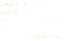 お料理は、お一人様3,800円～ ご用意致します。 人数、ご予算などご相談の上 お客様に合わせて 宴会料理をご用意致します。