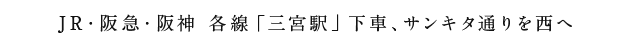 JR・阪急・阪神 各線「三宮駅」下車、サンキタ通りを西へ